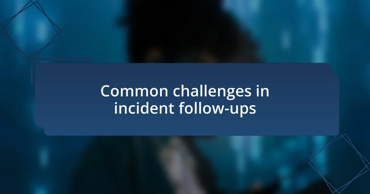 Common challenges in incident follow-ups