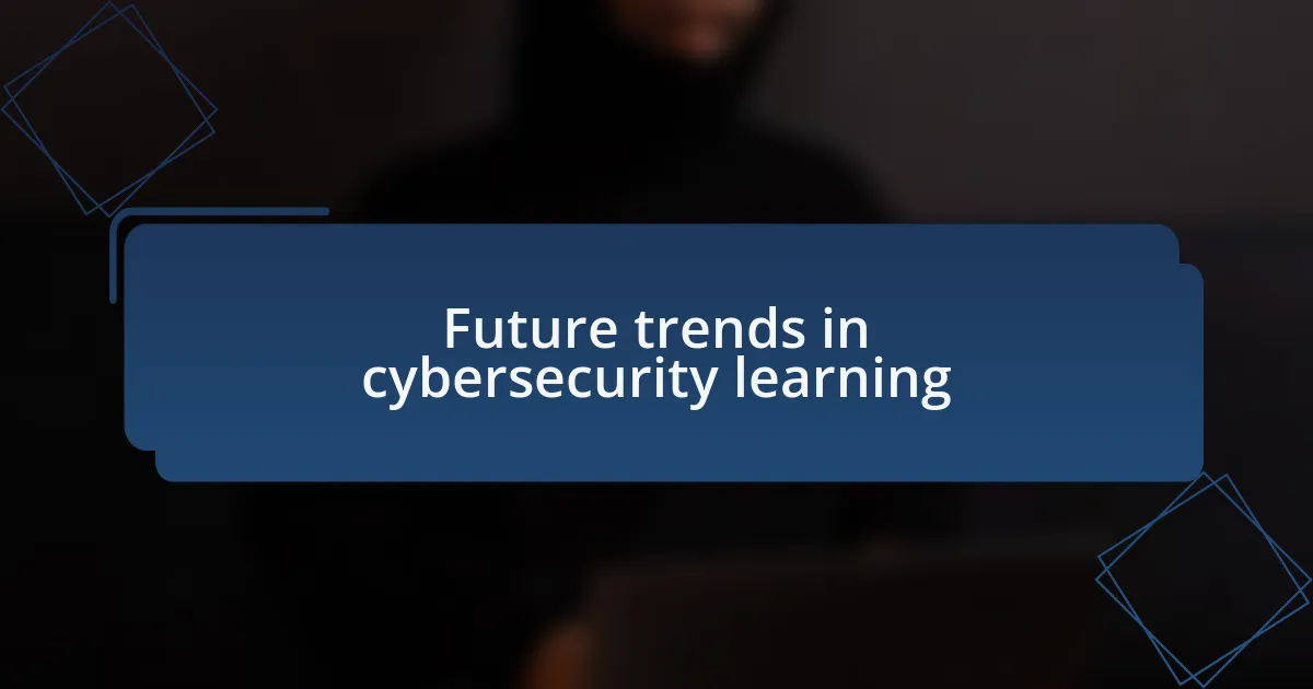 Future trends in cybersecurity learning