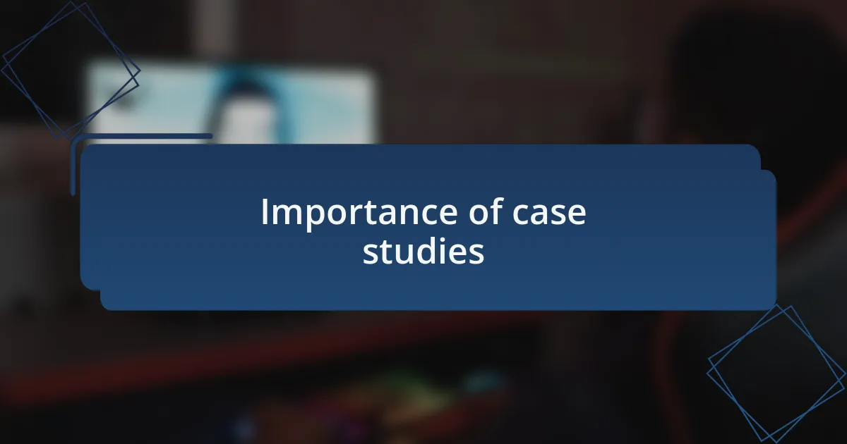 Importance of case studies