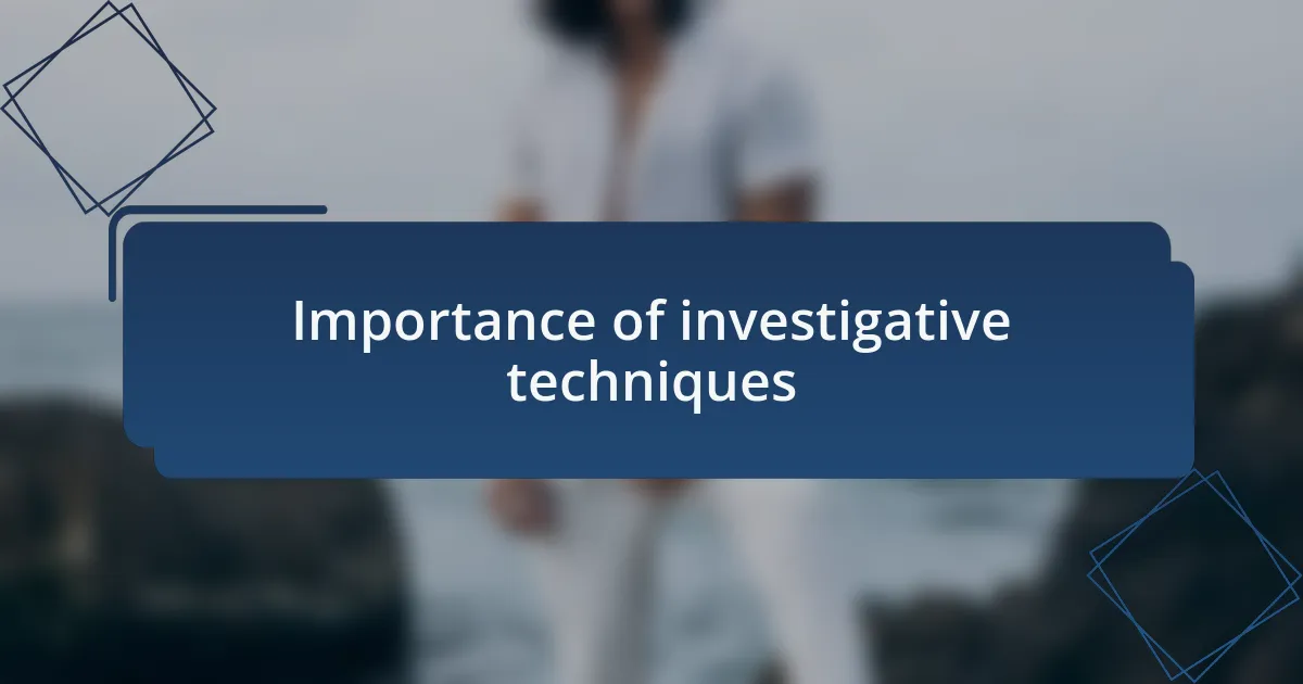 Importance of investigative techniques