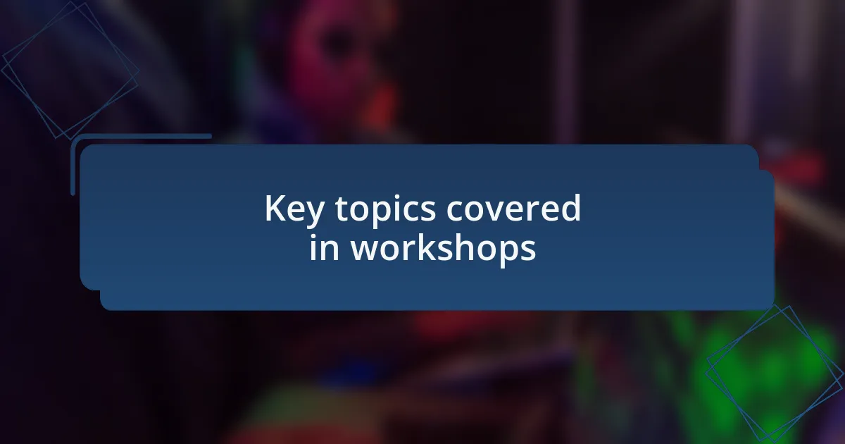 Key topics covered in workshops