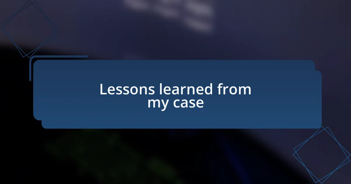 Lessons learned from my case