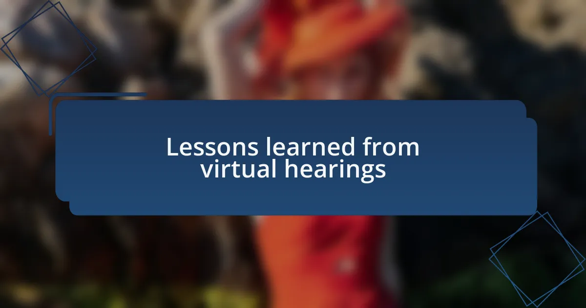 Lessons learned from virtual hearings