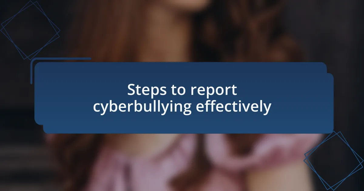 Steps to report cyberbullying effectively