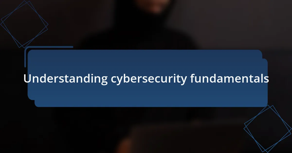 Understanding cybersecurity fundamentals